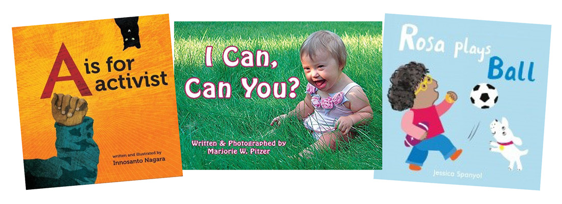 Book covers: A is for activist by Innosanto Nagara; I Can, Can You? by Marjorie W. Pitzers; and Rosa Plays Ball by Jessica Spanyol.